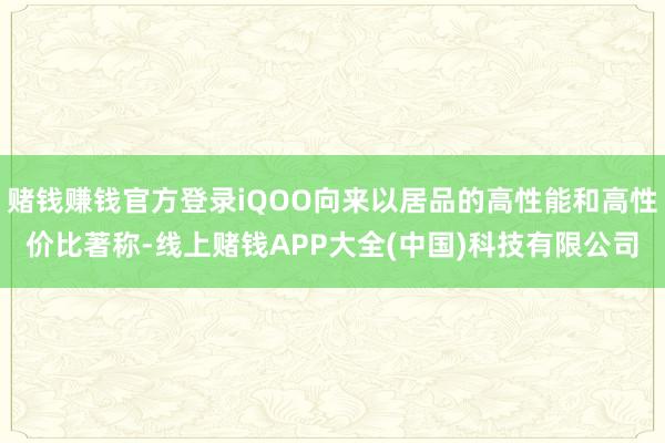 赌钱赚钱官方登录iQOO向来以居品的高性能和高性价比著称-线上赌钱APP大全(中国)科技有限公司