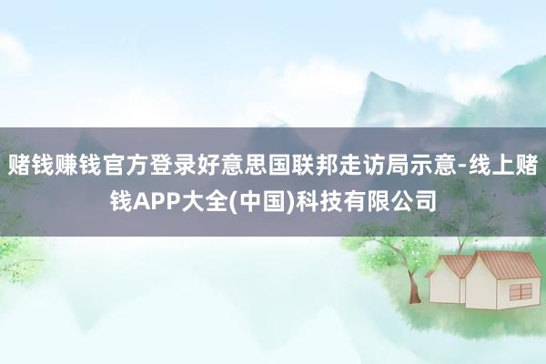 赌钱赚钱官方登录好意思国联邦走访局示意-线上赌钱APP大全(中国)科技有限公司
