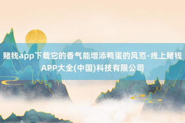 赌钱app下载它的香气能增添鸭蛋的风范-线上赌钱APP大全(中国)科技有限公司