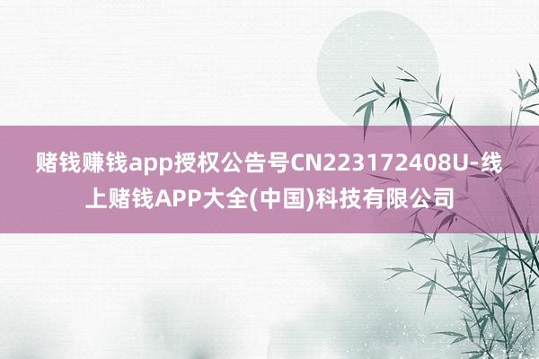 赌钱赚钱app授权公告号CN223172408U-线上赌钱APP大全(中国)科技有限公司