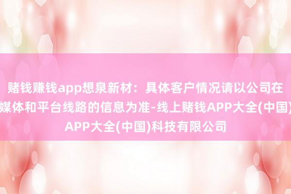 赌钱赚钱app想泉新材:具体客户情况请以公司在指定信息线路媒体和平台线路的信息为准-线上赌钱APP大全(中国)科技有限公司