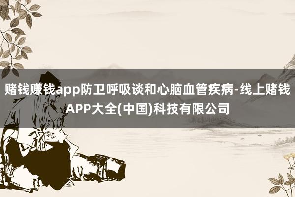 赌钱赚钱app防卫呼吸谈和心脑血管疾病-线上赌钱APP大全(中国)科技有限公司