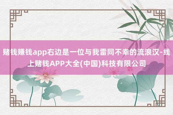 赌钱赚钱app右边是一位与我雷同不幸的流浪汉-线上赌钱APP大全(中国)科技有限公司