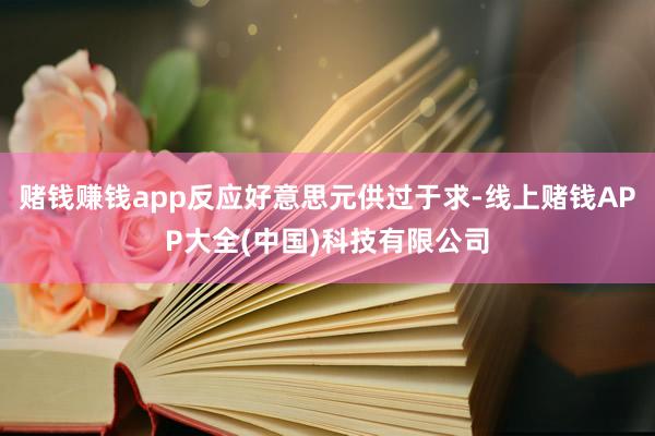 赌钱赚钱app反应好意思元供过于求-线上赌钱APP大全(中国)科技有限公司