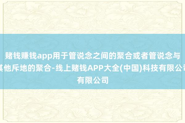 赌钱赚钱app用于管说念之间的聚合或者管说念与其他斥地的聚合-线上赌钱APP大全(中国)科技有限公司