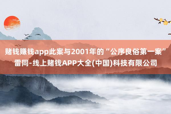 赌钱赚钱app此案与2001年的“公序良俗第一案”雷同-线上赌钱APP大全(中国)科技有限公司