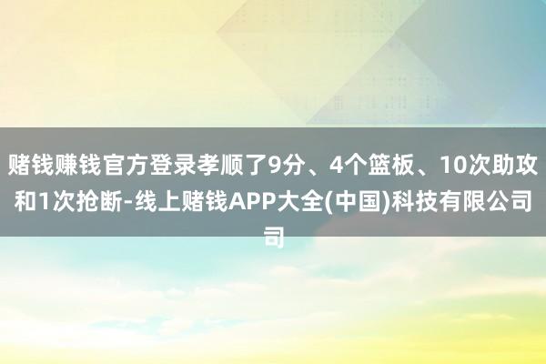 赌钱赚钱官方登录孝顺了9分、4个篮板、10次助攻和1次抢断-线上赌钱APP大全(中国)科技有限公司