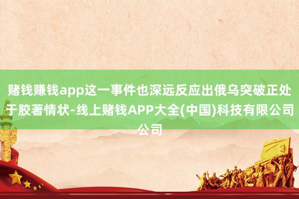 赌钱赚钱app这一事件也深远反应出俄乌突破正处于胶著情状-线上赌钱APP大全(中国)科技有限公司