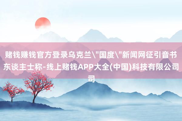 赌钱赚钱官方登录乌克兰