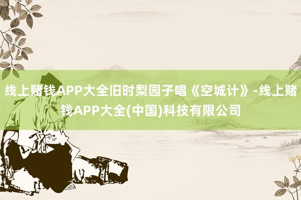 线上赌钱APP大全旧时梨园子唱《空城计》-线上赌钱APP大全(中国)科技有限公司