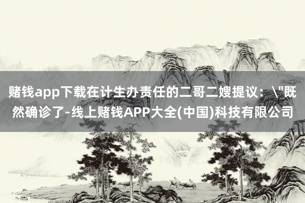 赌钱app下载在计生办责任的二哥二嫂提议：