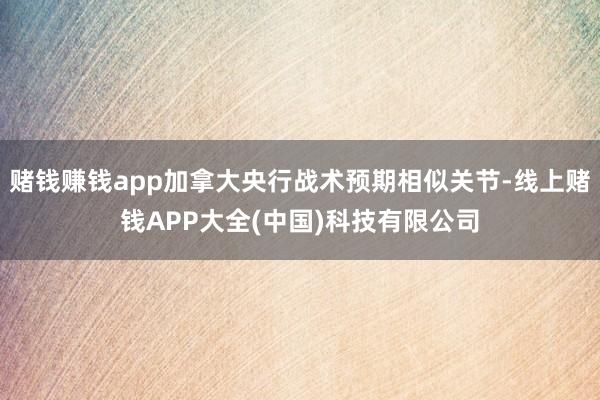 赌钱赚钱app加拿大央行战术预期相似关节-线上赌钱APP大全(中国)科技有限公司